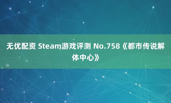 无优配资 Steam游戏评测 No.758《都市传说解体中心》