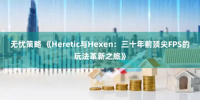 无忧策略 《Heretic与Hexen：三十年前顶尖FPS的玩法革新之旅》