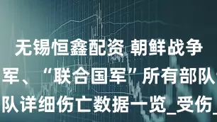 无锡恒鑫配资 朝鲜战争，美军、韩军、“联合国军”所有部队详细伤亡数据一览_受伤_坦克_版本