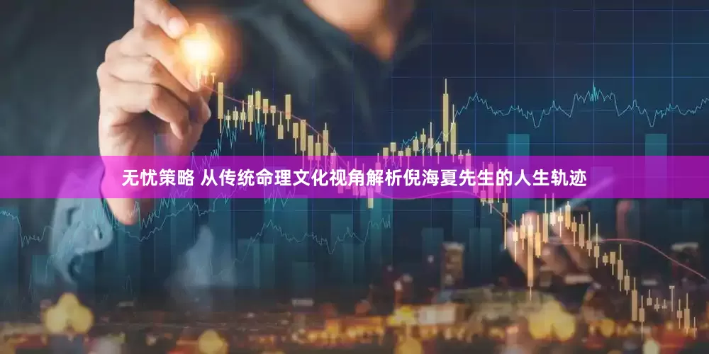 无忧策略 从传统命理文化视角解析倪海夏先生的人生轨迹