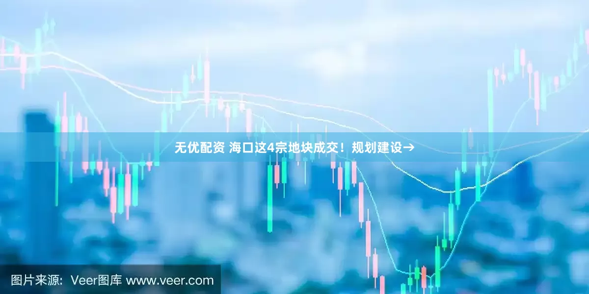 无优配资 海口这4宗地块成交！规划建设→